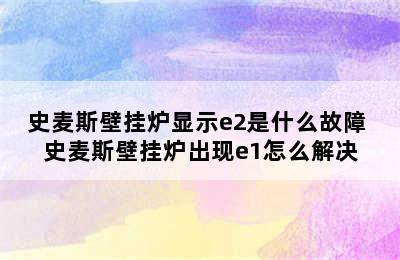 史麦斯壁挂炉显示e2是什么故障 史麦斯壁挂炉出现e1怎么解决